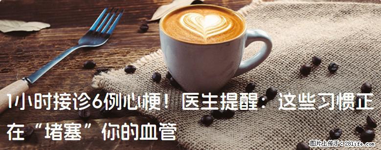 1小时接诊6例心梗！医生提醒：这些习惯正在“堵塞”你的血管 - 河源生活资讯 - 河源28生活网 heyuan.28life.net